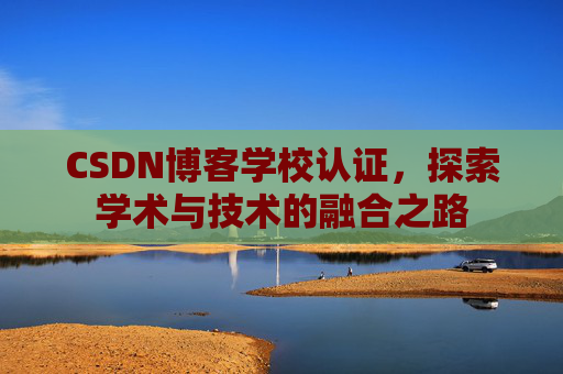 CSDN博客学校认证，探索学术与技术的融合之路