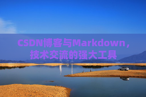 CSDN博客与Markdown，技术交流的强大工具